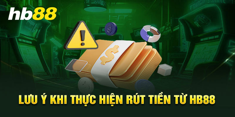 Những lưu ý quan trọng để tránh mắc sai sót trong quá trình rút tiền Hb88